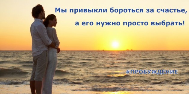 Вы привыкли бороться за счастье, а его нужно выбрать!