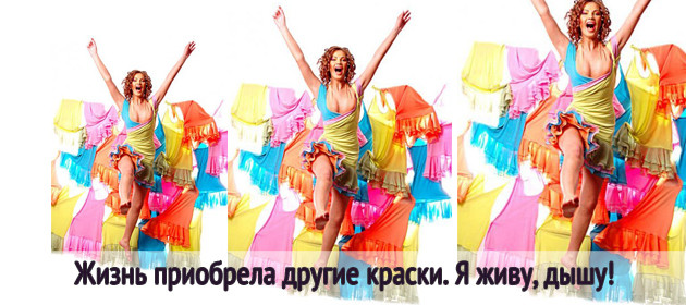 Жизнь приобрела другие краски. Я живу, дышу!